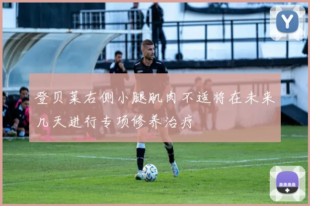登贝莱右侧小腿肌肉不适将在未来几天进行专项修养治疗