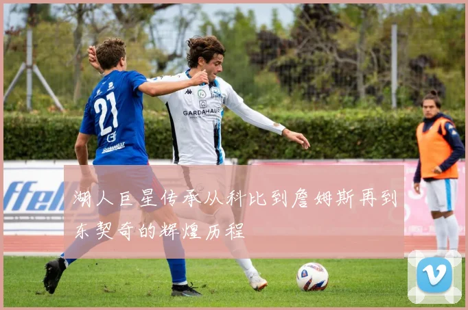 湖人巨星传承从科比到詹姆斯再到东契奇的辉煌历程