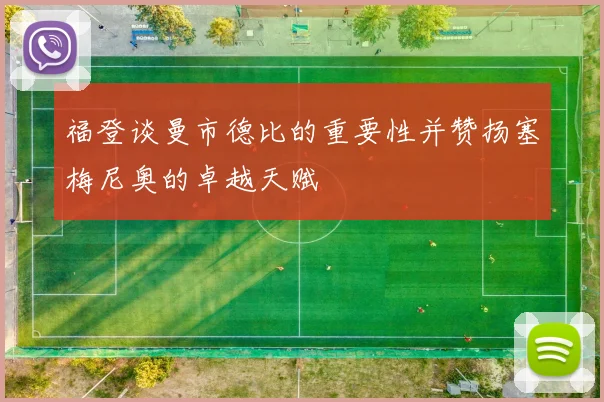 福登谈曼市德比的重要性并赞扬塞梅尼奥的卓越天赋