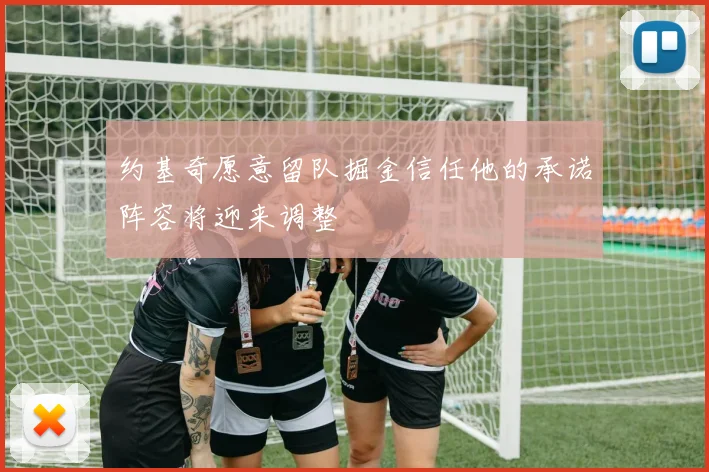 约基奇愿意留队掘金信任他的承诺阵容将迎来调整