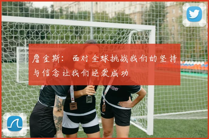 詹金斯：面对全球挑战我们的坚持与信念让我们逆袭成功