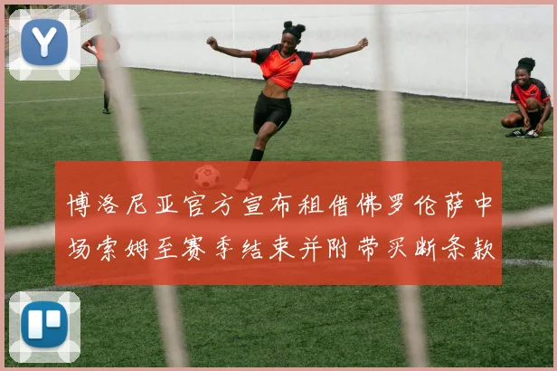 博洛尼亚官方宣布租借佛罗伦萨中场索姆至赛季结束并附带买断条款