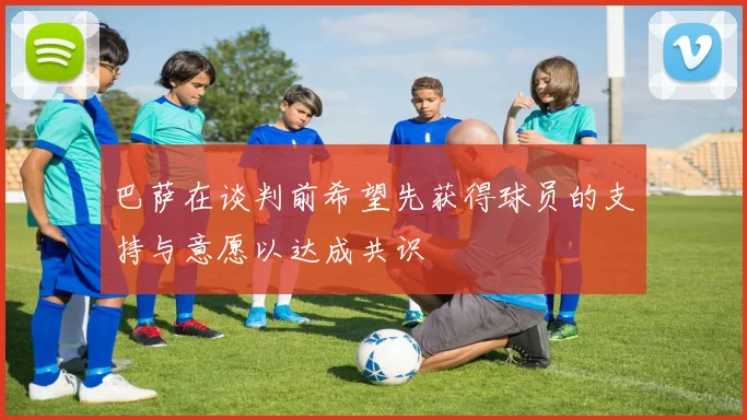 巴萨在谈判前希望先获得球员的支持与意愿以达成共识