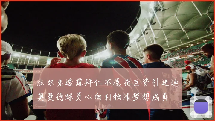 法尔克透露拜仁不愿花巨资引进迪奥曼德球员心向利物浦梦想成真