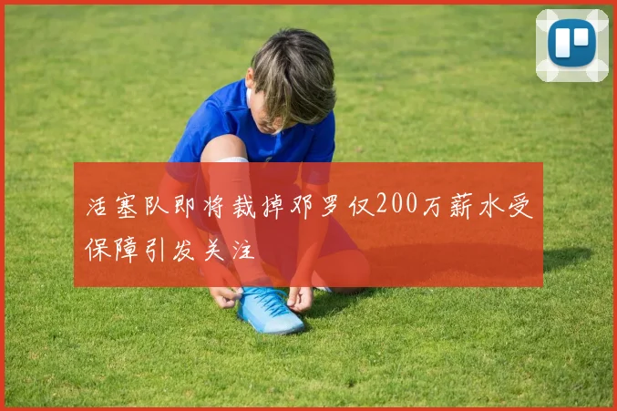 活塞队即将裁掉邓罗仅200万薪水受保障引发关注