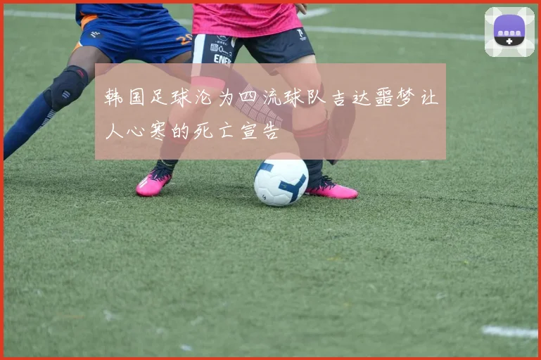 韩国足球沦为四流球队吉达噩梦让人心寒的死亡宣告