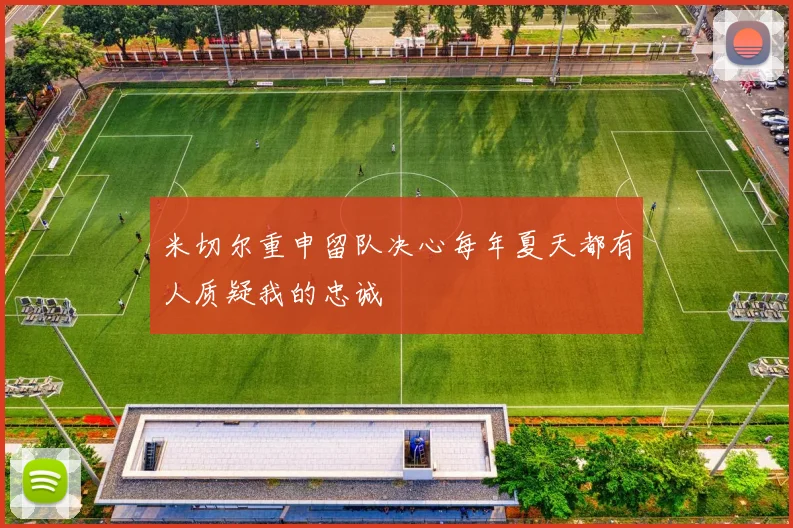 米切尔重申留队决心每年夏天都有人质疑我的忠诚