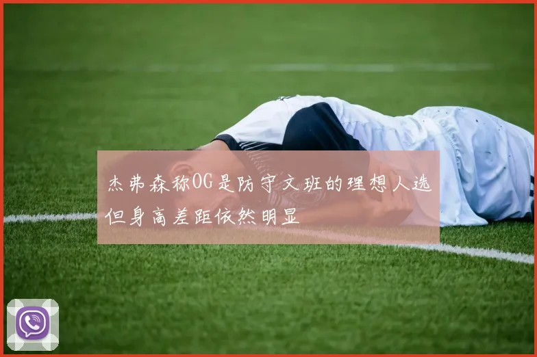 杰弗森称OG是防守文班的理想人选但身高差距依然明显