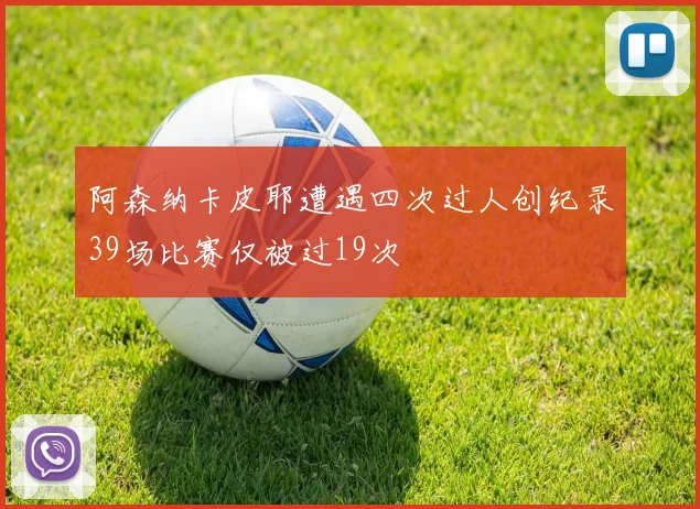 阿森纳卡皮耶遭遇四次过人创纪录39场比赛仅被过19次